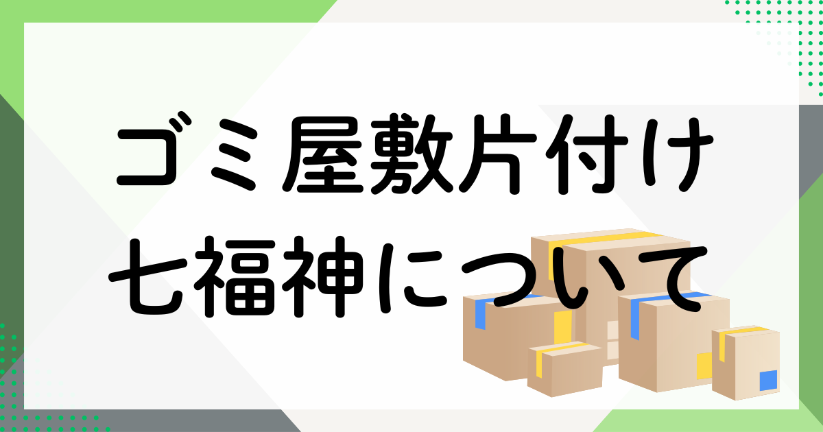 ゴミ屋敷片付け七福神